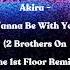 Akira Wanna Be With You 2 Brothers On The 1st Floor Remix