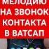 КАК ПОСТАВИТЬ МЕЛОДИЮ НА ЗВОНОК КОНТАКТА В ВАТСАП