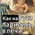 Правда ли что на Руси парились в печи история россия русь баня