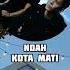 NOAH KOTA MATI