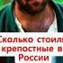 сколько стоили крепостные в России история крепостной раб россия
