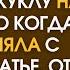 Вдовец возвращаясь из командировки приобрёл куклу на трассе но когда дочь сняла с игрушки платье