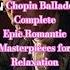 7 Chopin Ballades Complete Epic Romantic Masterpieces For Relaxation