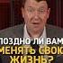 ПОЗДНО ЛИ ВАМ МЕНЯТЬ СВОЮ ЖИЗНЬ