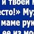 Раз моя мама не будет жить в твой квартире то и твоей матери тут не место Сказал муж