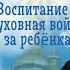 Воспитание духовная война за ребёнка Диана Файдыш и отец Валериан Кречетов