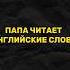 Папа читает АНГЛИЙСКИЕ СЛОВА мем смешныевидео родители английскийдляначинающих учиманглийский
