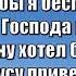 Не хотел бы я бесплодным к трону Господа придти хвала рус каз