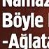 Namazı Bir De Böyle Dinleyin Ağlatan Hikaye Mehmet Yıldız Hayalhanem