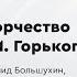 Творчество Максима Горького Лекция Леонида Большухина