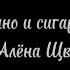 Вино и сигaреты Алёна Щвец текст песни караоке