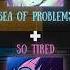 SEA OF PROBLEMS SO TIRED