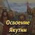 Освоение Якутии история Russianhistory россия History историяруси русь историяроссии