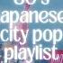 80 S JAPANESE CITY POP PLAYLIST MOOD SETTER For Study Work Chill Summer Vibes