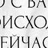 ЧТО С ВАМИ ПРОИСХОДИТ СЕЙЧАС