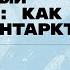 Неизвестный континент как русские открыли Антарктиду Лекция Дмитрия Нестеренко