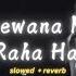 Raaz 3 Deewana Kar Raha Hai Slowed Reverb Javed Ali EMRAAN HASHMI