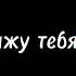 Но я увижу тебя даже когда закрываю глаза