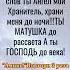 Ты Ангел мой Хранитель храни меня до ночи Ты Матушка до рассвета а Ты Господь до века Аминь