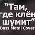 Там где клён шумит Bass Metal Cover