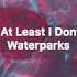 I Miss Having Sex But At Least I Dont Wanna Die Anymore Waterparks Lyrics