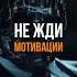 Не жди мотивации психология мотивация саморазвитие