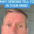 WHAT DEMONS TELL YOU IN YOUR MIND