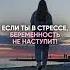 Если ты в стрессе беременность не наступит бесплодие зачатие беременность