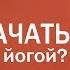 С чего начать заниматься йогой Йога для начинающих