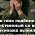 Наш танк подбили и я единственный со всего экипажа выжил Командир шлет уже на новое задание вера
