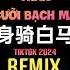 身骑白马 Pay姐版 DJ抖音版 2024 Thân Cưỡi Bạch Mã Remix Tiktok 黏苞米糊糊