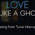 Love Is Like A Ghost Love Interrupted Full Song