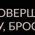 КАК НЕ СОВЕРШИТЬ ОШИБКУ БРОСАЯ ВСЁ РАДИ МЕЧТЫ Адакофе 104