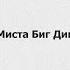 1 Kla Миста Биг Дик