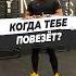 КОГДА ТЕБЕ ПОВЕЗЁТ