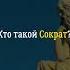 Кто такой Сократ вопросответ сократ философия греция история знания