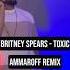 Britney Spears Toxic Ammaroff Remix Ammaroffmusic Techhouse Britneyspears Toxic Housemusic