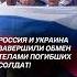 Россия и Украина завершили обмен телами погибших солдат россия украина новости политика война