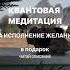 Квантовая медитация на исполнение желаний в подарок читай описание