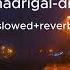 Madrigal Dip Lyrics Slowed Reverb