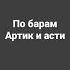 по барам артик и асти