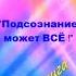 Подсознание может ВСЁ