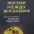 Все тайны жизни между жизнями Авторская методика Майкла Ньютона