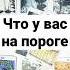 ЧТО У ВАС НА ПОРОГЕ онлайн гадание на картах таро сегодня расклад на сейчас ближайшее будущее