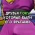Друзья Гоку которые были его врагами DRAGONBALL ДРАГОНБОЛЛ Anime Dnz Dbs Goku Vegeta Picollo