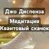 Джо Диспенза Медитация Квантовый скачок в будущее исполненияжеланий привлечьбогатство