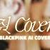 BLACKPINK COVER ME 가려줘 AI COVER