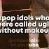 Kpop Idols Who Were Called Ugly Without Makeup Kpop Shorts Gidle Ive Lesserafim Recommended